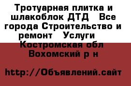 Тротуарная плитка и шлакоблок ДТД - Все города Строительство и ремонт » Услуги   . Костромская обл.,Вохомский р-н